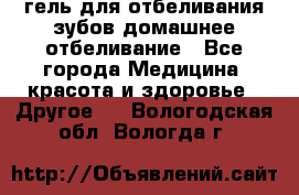 гель для отбеливания зубов домашнее отбеливание - Все города Медицина, красота и здоровье » Другое   . Вологодская обл.,Вологда г.